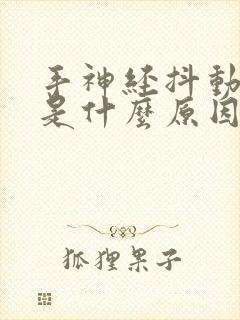 手神经抖动抽搐是什么原因