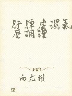 肝脾虚湿气重怎么调理