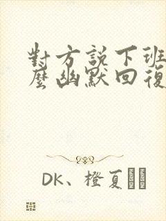 对方说下班了怎么幽默回复