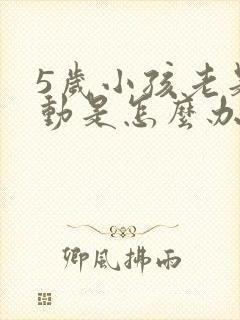 5岁小孩老是好动是怎么办