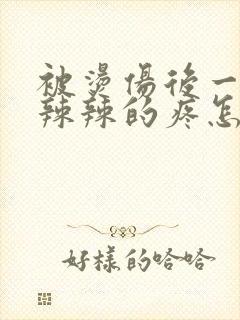 被烫伤后一直火辣辣的疼怎么办