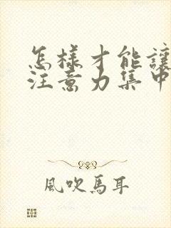 怎样才能让小孩注意力集中精力