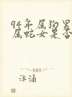 94年属狗男和属蛇女是否合适