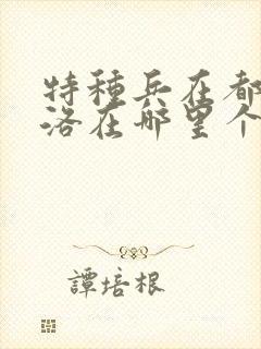 特种兵在都市杨洛在哪里个软件可以看