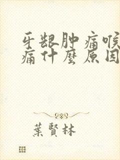 牙龈肿痛喉咙肿痛什么原因引起的