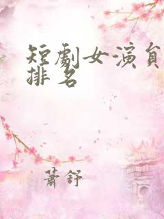短剧女演员人气排名