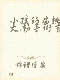 小孩的扁桃体肥大,动手术有危害吗?