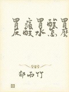 胃痛胃酸胃胀胃反酸水怎么办