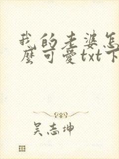 我的老婆怎么这么可爱txt下载
