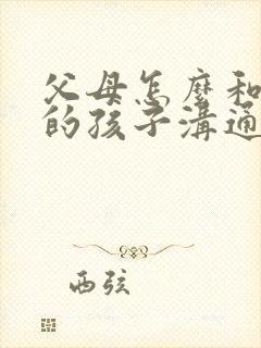 父母怎么和忧郁的孩子沟通