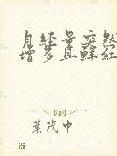 月经量突然大量增多且鲜红有血块