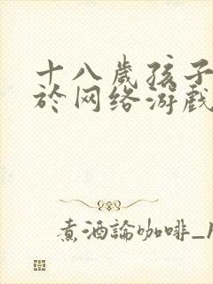 十八岁孩子沉迷于网络游戏怎么办