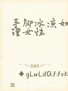 手脚冰凉如何调理女性