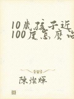 10岁孩子近视100度怎么治疗