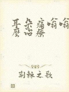 耳朵痛嗡嗡响怎么治疗