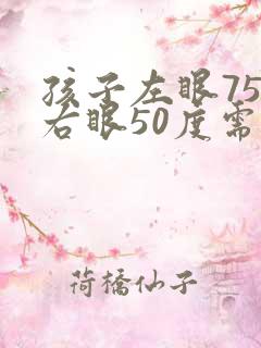 孩子左眼75度右眼50度需要配眼镜吗