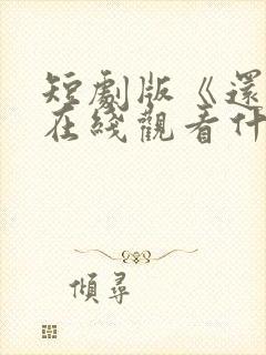 短剧版《还珠》在线观看什么时候上