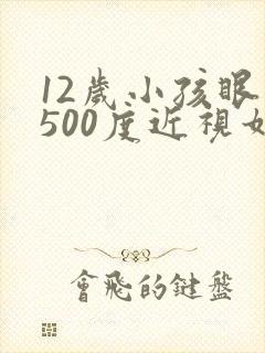 12岁小孩眼睛500度近视如何调节