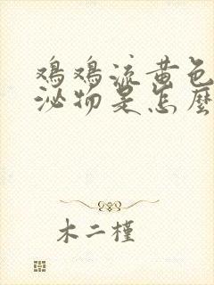 鸡鸡流黄色的分泌物是怎么回事