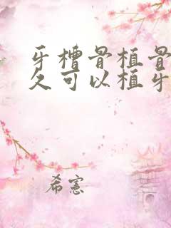 牙槽骨植骨后多久可以植牙