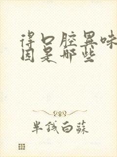 得口腔异味的原因是哪些