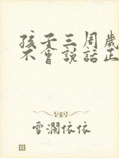 孩子三周岁了还不会说话正常吗