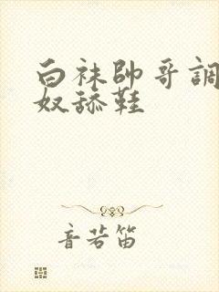 白袜帅哥调教男奴舔鞋