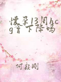 怀孕13周hcg会下降吗