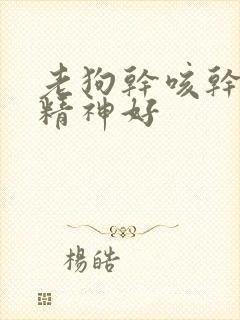 老狗干咳干呕咔精神好