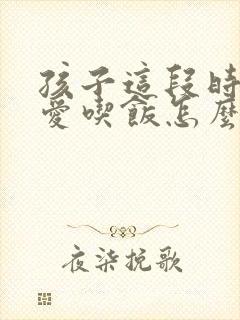 孩子这段时间不爱吃饭怎么回事