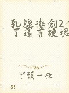 乳腺微创2个月了还有硬块