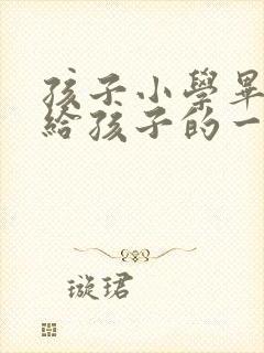 孩子小学毕业了给孩子的一封信