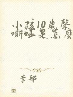 小孩10岁声音嘶哑是怎么回事