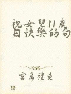 祝女儿11岁生日快乐的句子