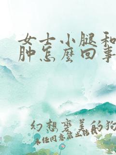 女士小腿和脚浮肿怎么回事