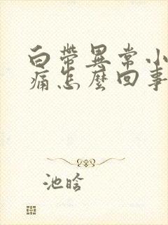 白带异常小腹胀痛怎么回事