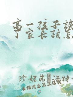 高一孩子谈恋爱了家长该怎么处理