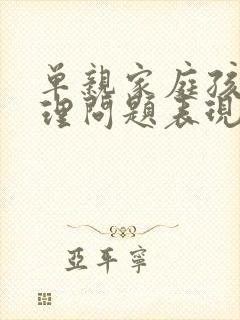 单亲家庭孩子心理问题表现