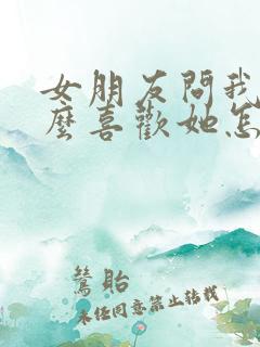 女朋友问我为什么喜欢她怎么回复