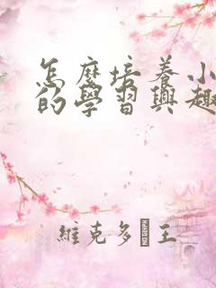 怎么培养小孩子的学习兴趣