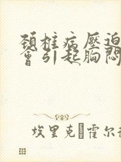 颈椎病压迫神经会引起胸闷气短吗