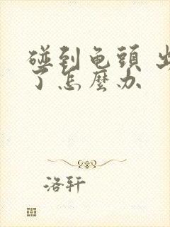 碰到龟头 出血了怎么办