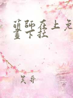 萌师在上免费漫画下拉