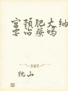 宫颈肥大纳囊需要治疗吗