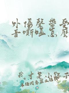 外伤声带受损声音嘶哑怎么办