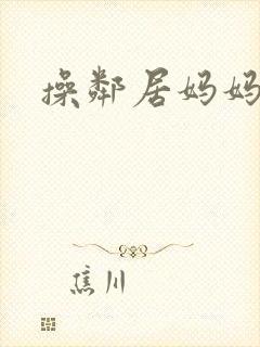 操邻居妈妈的逼