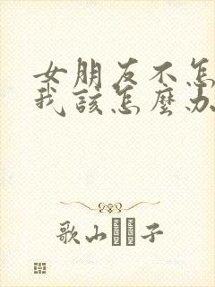 女朋友不怎么理我该怎么办