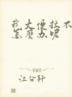 我大便拉不出来怎么办呢