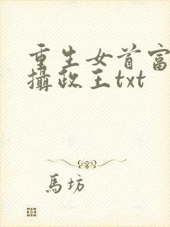 重生女首富娇养摄政王txt