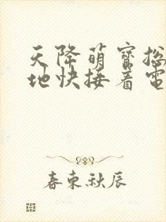 天降萌宝总裁爹地快接着电视剧